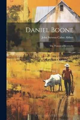 Daniel Boone: The Pioneer of Kentucky by Stevens Cabot Abbott, John