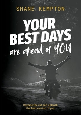 Your Best Days are ahead of you: Reverse the rut and unleash the best version of you by Kempton, Shane