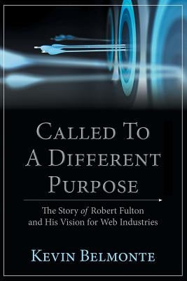 Called to a Different Purpose: The Story of Robert Fulton and His Vision for Web Industries by Belmonte, Kevin