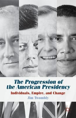 The Progression of the American Presidency: Individuals, Empire, and Change by Twombly, J.
