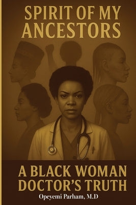 Spirit of My Ancestors: A Black Woman Doctor's Truth by Parham, Opeyemi