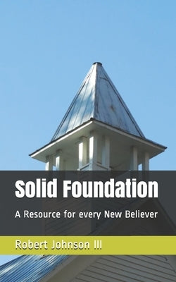 Solid Foundation: A Resource for every New Believer by Johnson, Robert, III