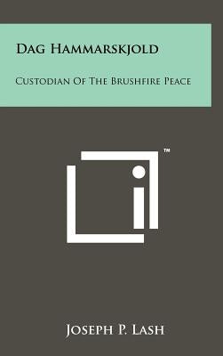 Dag Hammarskjold: Custodian Of The Brushfire Peace by Lash, Joseph P.