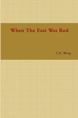 When The East Was Red by Wong, C. K.
