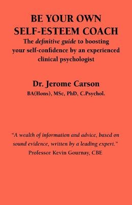 Be Your Own Self-Esteem Coach: The Definitive Guide to Boosting Your Self-Confidence by an Experienced Clinical Psychologist by Carson, J.