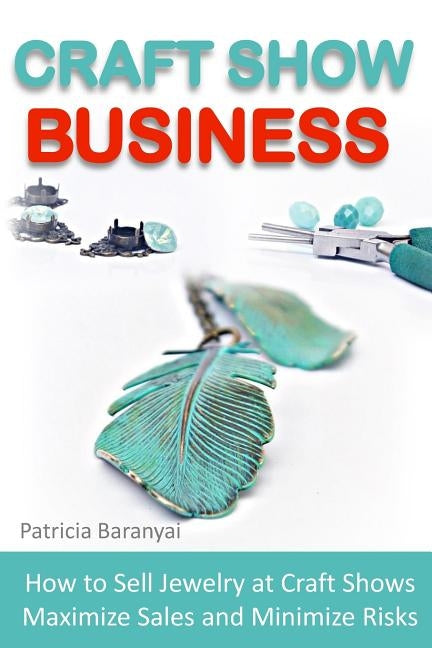 Craft Show Business: How to Sell Jewelry at Craft Shows, Maximize Sales and Minimize Risks by Baranyai, Patricia