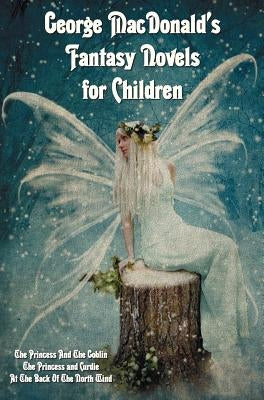 George MacDonald's Fantasy Novels for Children (complete and unabridged) including: The Princess And The Goblin, The Princess and Curdie and At The Ba by MacDonald, George