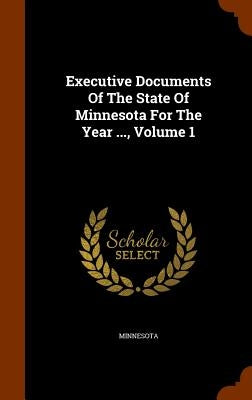 Executive Documents Of The State Of Minnesota For The Year ..., Volume 1 by Minnesota
