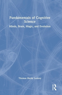 Fundamentals of Cognitive Science: Minds, Brain, Magic, and Evolution by Leahey, Thomas Hardy