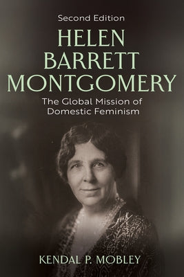 Helen Barrett Montgomery: The Global Mission of Domestic Feminism by Mobley, Kendal P.