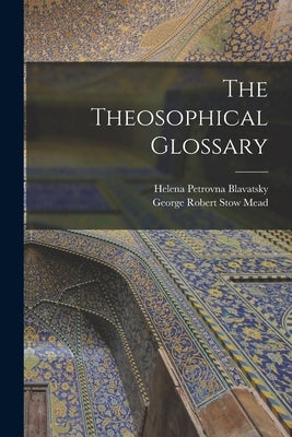 The Theosophical Glossary by Blavatsky, Helena Petrovna