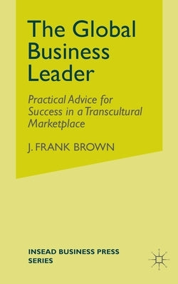 The Global Business Leader: Practical Advice for Success in a Transcultural Marketplace by Brown, J.