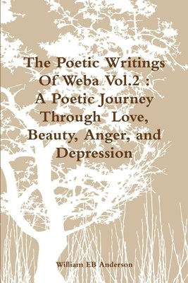 The Poetic Writings Of Weba Vol.2: A Poetic Journey Through Love, Beauty, Anger, and Depression by Anderson, William Eb