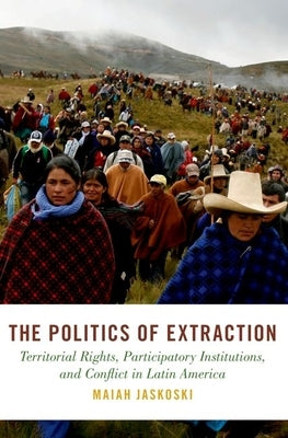 The Politics of Extraction: Territorial Rights, Participatory Institutions, and Conflict in Latin America by Studies in Comparative Energy and Enviro