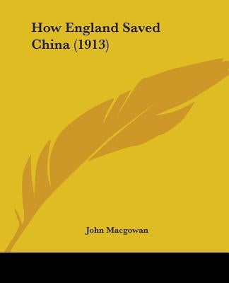 How England Saved China (1913) by Macgowan, John