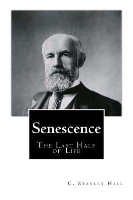 Senescence The Last Half of Life by Hall Ph. D. LL D., G. Stanley