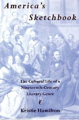 America's Sketchbook: The Cultural Life of a Nineteenth-Century Literary Genre by Hamilton, Kristie