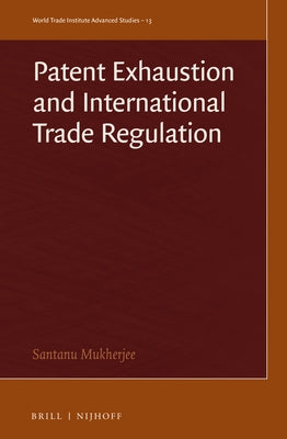 Patent Exhaustion and International Trade Regulation by Mukherjee, Santanu