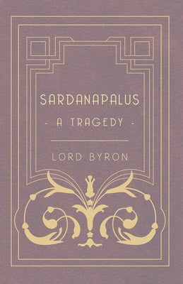 Sardanapalus - A Tragedy by Byron, Lord George Gordon