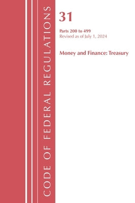 Code of Federal Regulations, Title 31 Money and Finance 200-499, Revised as of July 1, 2024 by Office of the Federal Register (U S )