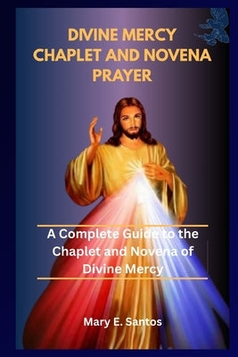 The Divine Mercy Chaplet and Novena Prayer: A Complete Guide to the Chaplet and Novena of Divine Mercy by E. Santos, Mary