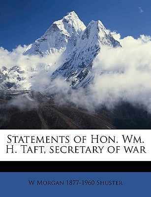 Statements of Hon. Wm. H. Taft, Secretary of War by Shuster, W. Morgan 1877-1960