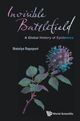 Invisible Battlefield: A Global History of Epidemics by Natalya Rapoport