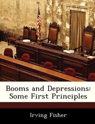 Booms and Depressions: Some First Principles by Fisher, Irving