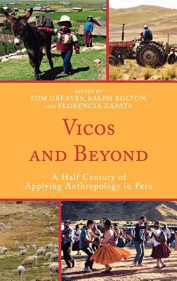 Vicos and Beyond: A Half Century of Applying Anthropology in Peru by Greaves, Tom