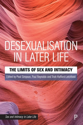 Desexualisation in Later Life: The Limits of Sex and Intimacy by Simpson, Paul