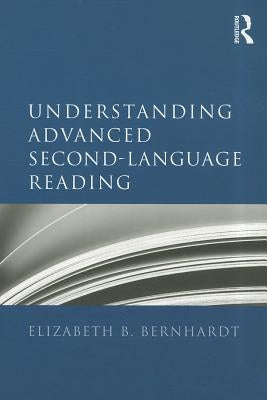 Understanding Advanced Second-Language Reading by Bernhardt, Elizabeth