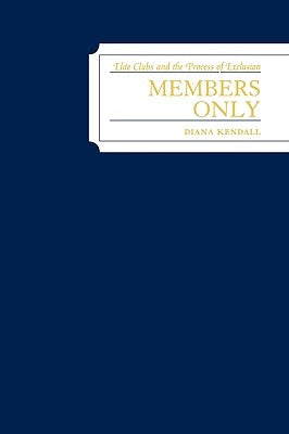 Members Only: Elite Clubs and The Process of Exclusion by Kendall, Diana
