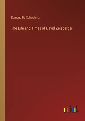 The Life and Times of David Zeisberger by De Schweinitz, Edmund