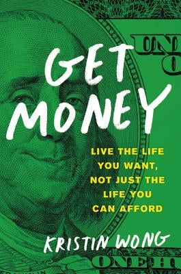 Get Money: Live the Life You Want, Not Just the Life You Can Afford by Wong, Kristin