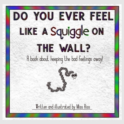 Do You Ever Feel Like A Squiggle On The Wall?: A book about keeping the bad feelings away! by Riss