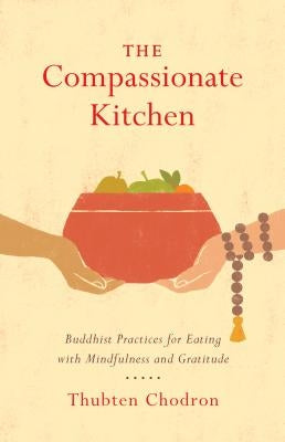 The Compassionate Kitchen: Buddhist Practices for Eating with Mindfulness and Gratitude by Chodron, Thubten