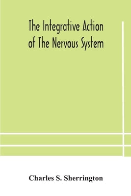 The integrative action of the nervous system by S. Sherrington, Charles