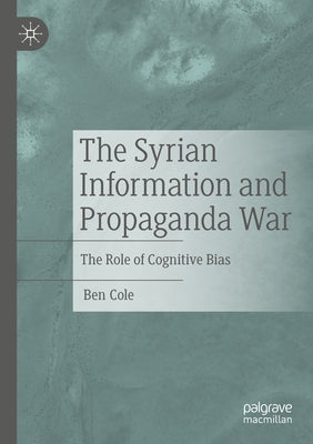 The Syrian Information and Propaganda War: The Role of Cognitive Bias by Cole, Ben