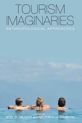 Tourism Imaginaries: Anthropological Approaches. Edited by Noel B. Salazar and Nelson H.H. Graburn by Salazar, Noel B.