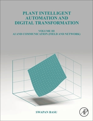Plant Intelligent Automation and Digital Transformation: Volume III: Control Intelligence, Networking and Communication Details by Basu, Swapan