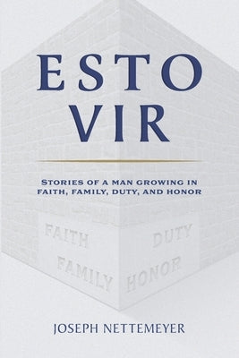 Esto Vir: Stories of a Man Growing in Faith, Family, Duty, and Honor by Nettemeyer, Joseph