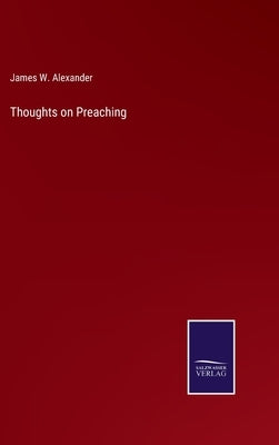 Thoughts on Preaching by Alexander, James W.