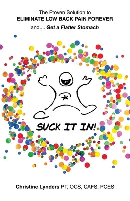 The Proven Solution to Eliminate Low Back Pain Forever and.... Get a Flatter Stomach: Suck It In! by Lynders Pt Ocs Cafs Pces, Christine
