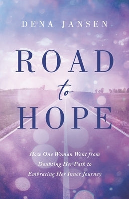 Road to Hope: How One Woman Went from Doubting Her Path to Embracing Her Inner Journey by Jansen, Dena