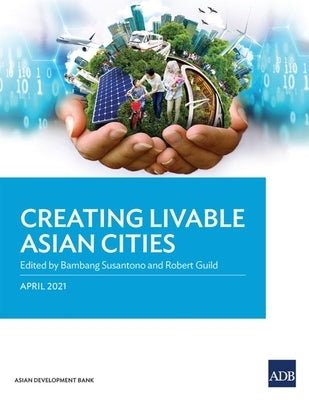 Creating Livable Asian Cities by Susantono, Bambang