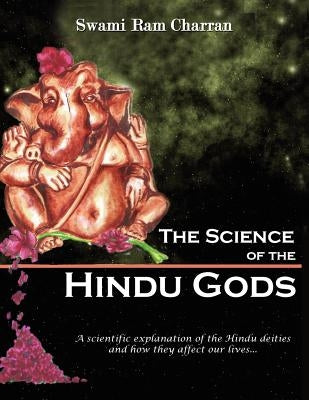 The Science of Hindu Gods and Your Life: Scientific Elements That Control Your Actions and Reactions by Charran, Swami Ram