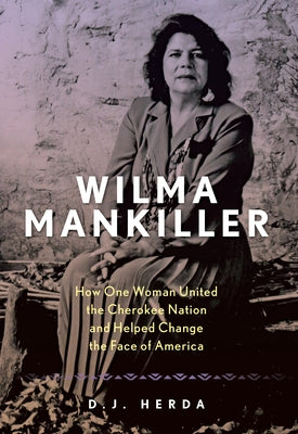 Wilma Mankiller: How One Woman United the Cherokee Nation and Helped Change the Face of America by Herda, D. J.