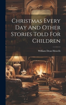 Christmas Every Day And Other Stories Told For Children by Howells, William Dean