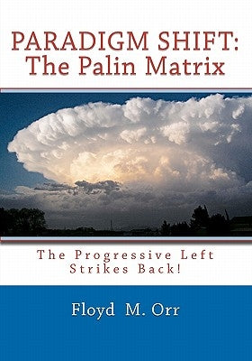 Paradigm Shift: The Palin Matrix: The Progressive Left Strikes Back! by Orr, Floyd M.