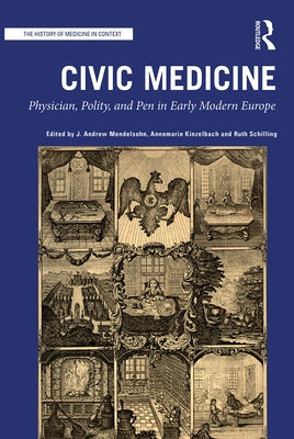 Civic Medicine: Physician, Polity, and Pen in Early Modern Europe by Mendelsohn, J. Andrew